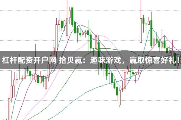 杠杆配资开户网 拾贝赢：趣味游戏，赢取惊喜好礼！