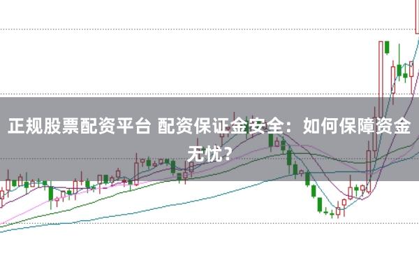 正规股票配资平台 配资保证金安全：如何保障资金无忧？