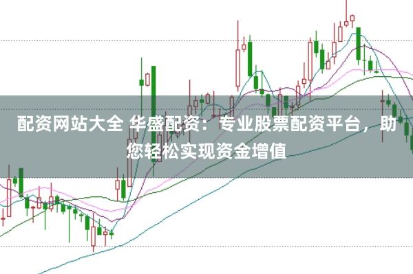 配资网站大全 华盛配资：专业股票配资平台，助您轻松实现资金增值