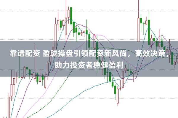 靠谱配资 盈珑操盘引领配资新风尚，高效决策，助力投资者稳健盈利