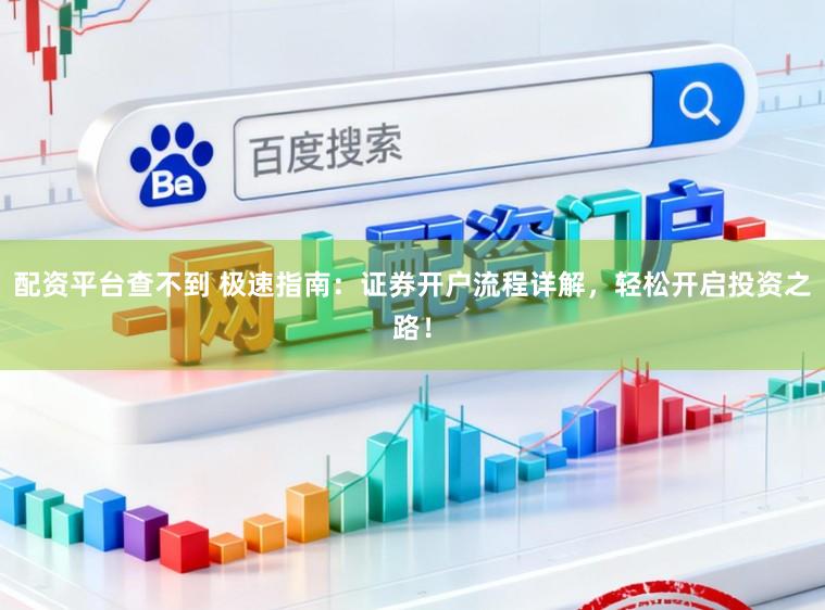 配资平台查不到 极速指南：证券开户流程详解，轻松开启投资之路！